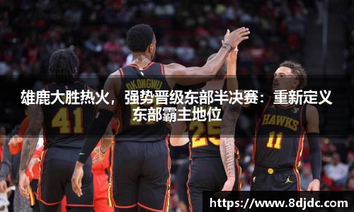 雄鹿大胜热火，强势晋级东部半决赛：重新定义东部霸主地位