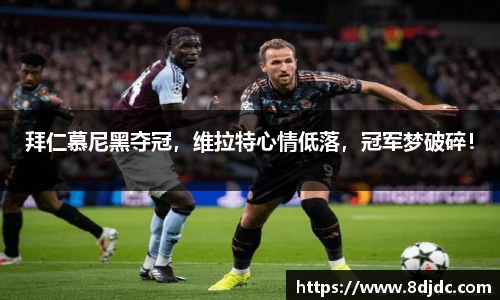 拜仁慕尼黑夺冠，维拉特心情低落，冠军梦破碎！
