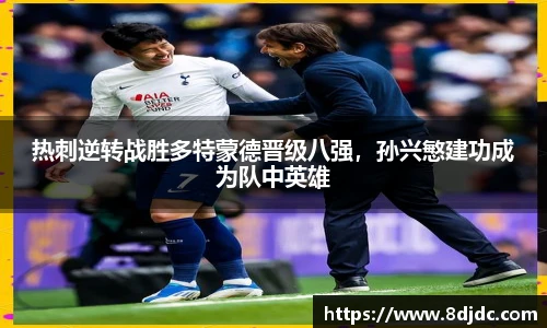 热刺逆转战胜多特蒙德晋级八强，孙兴慜建功成为队中英雄