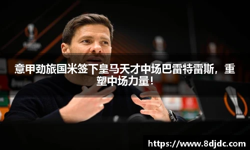 意甲劲旅国米签下皇马天才中场巴雷特雷斯，重塑中场力量！