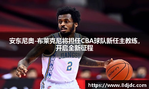 安东尼奥-布莱克尼将担任CBA球队新任主教练，开启全新征程