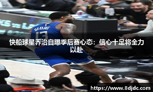 快船球星乔治自曝季后赛心态：信心十足将全力以赴