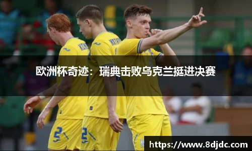 欧洲杯奇迹：瑞典击败乌克兰挺进决赛