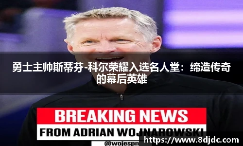 勇士主帅斯蒂芬-科尔荣耀入选名人堂：缔造传奇的幕后英雄