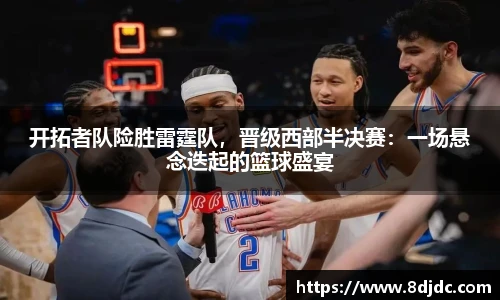 开拓者队险胜雷霆队，晋级西部半决赛：一场悬念迭起的篮球盛宴