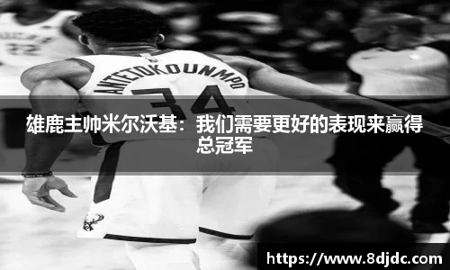 雄鹿主帅米尔沃基：我们需要更好的表现来赢得总冠军
