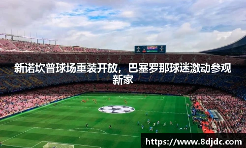 新诺坎普球场重装开放，巴塞罗那球迷激动参观新家