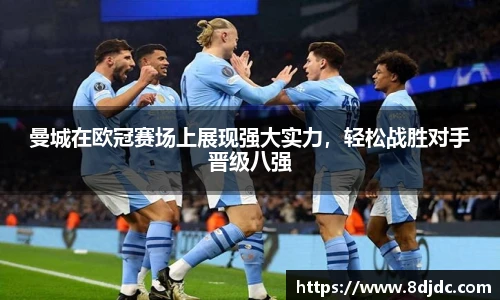 曼城在欧冠赛场上展现强大实力，轻松战胜对手晋级八强