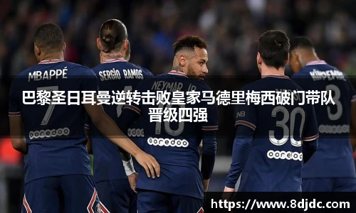 巴黎圣日耳曼逆转击败皇家马德里梅西破门带队晋级四强