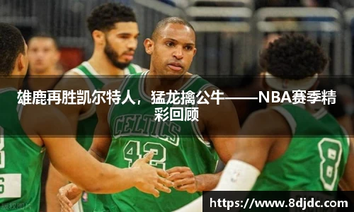 雄鹿再胜凯尔特人，猛龙擒公牛——NBA赛季精彩回顾