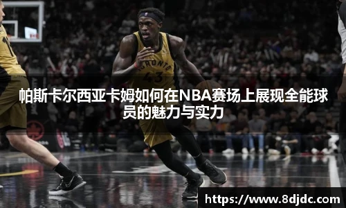 帕斯卡尔西亚卡姆如何在NBA赛场上展现全能球员的魅力与实力