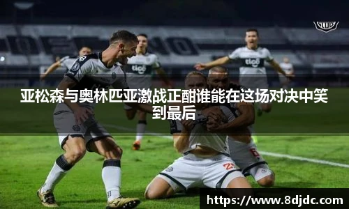 亚松森与奥林匹亚激战正酣谁能在这场对决中笑到最后