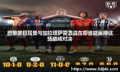 巴黎圣日耳曼与加拉塔萨雷激战在即谁能赢得这场巅峰对决