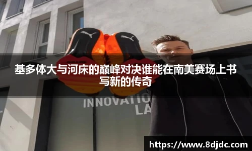 基多体大与河床的巅峰对决谁能在南美赛场上书写新的传奇