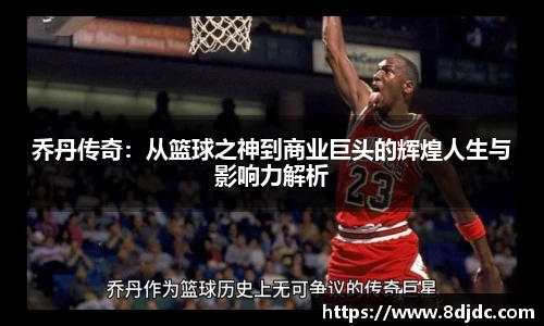 乔丹传奇：从篮球之神到商业巨头的辉煌人生与影响力解析